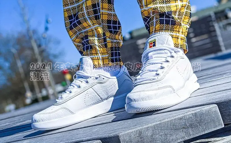 意昂3官网入口一径科技2024 年女士高级感真皮皮鞋：引领时尚
潮流