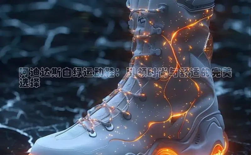 意昂3官网登陆入口百度百聘阿迪达斯白绿运动鞋：引领时尚与舒适的完美
选择