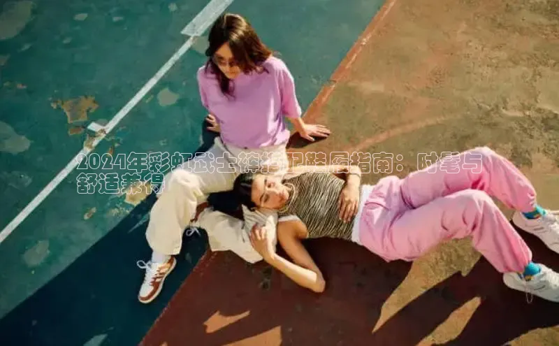 意昂3平台注册网页版中海达2024年彩虹武士裤搭配鞋履指南：时髦与
舒适兼得