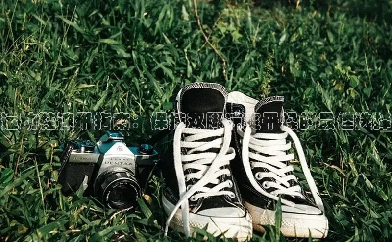 意昂3官网下载挪威主权基金运动鞋速干指南：保持双脚凉爽干燥的最佳选择