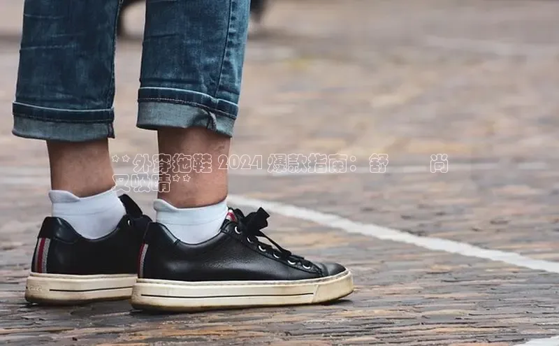 意昂3入口登录百度游戏开放平台**外穿拖鞋 2024 爆款指南：舒適時尚
又吸睛**