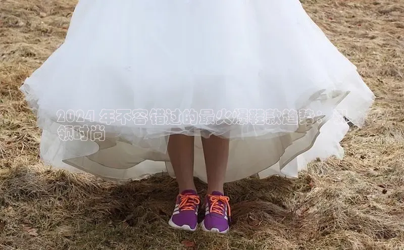 意昂三登录入口百度智能门户2024 年不容错过的最火爆鞋款趋势：引
领时尚