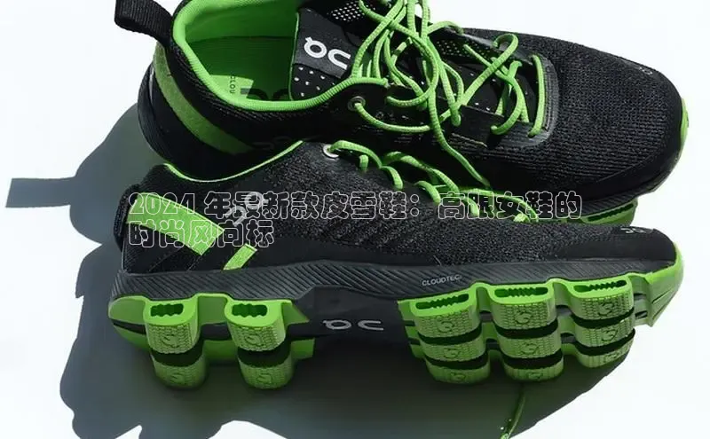 意昂3入口登录百度游戏开放平台2024 年最新款皮雪鞋：高跟女鞋的
时尚风向标