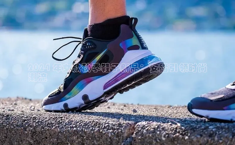 意昂3手机版登陆入口在哪里百度手机助手2024 年女款秋季鞋子新品：安踏引领时尚
潮流