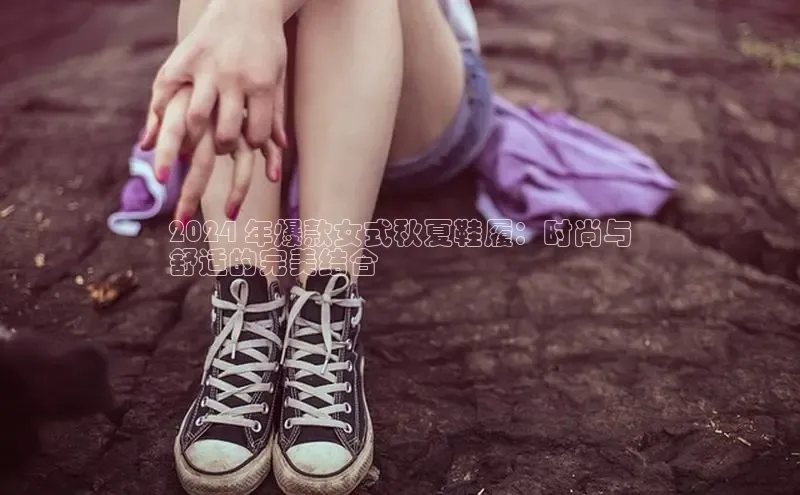 意昂3登陆入口即登录百度智能云2024 年爆款女式秋夏鞋履：时尚与
舒适的完美结合