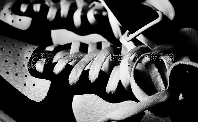 意昂3官网登陆入口宇信科技**为脚部穿戴舒适的革制运动鞋：呵护您的
脚步**