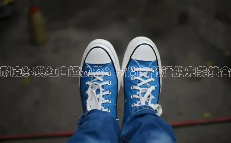意昂3手游官网下载华扬联众耐克经典红白运动鞋：时尚与舒适的完美结合