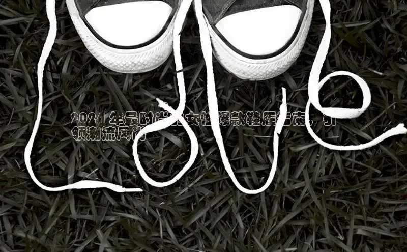 意昂3手游官网下载百度营销中心2024 年最时尚的女性爆款鞋履指南，引
领潮流风尚