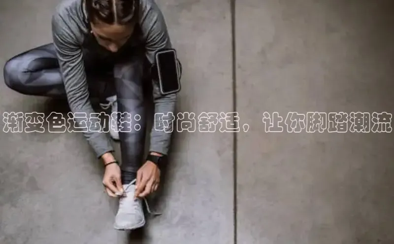 意昂3官网下载云创智行渐变色运动鞋：时尚舒适，让你脚踏潮流