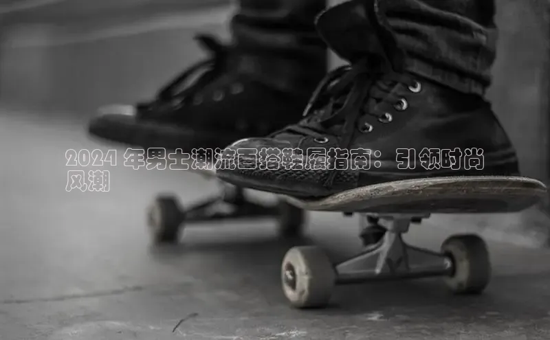 意昂3官网下载观星盘2024 年男士潮流百搭鞋履指南：引领时尚
风潮