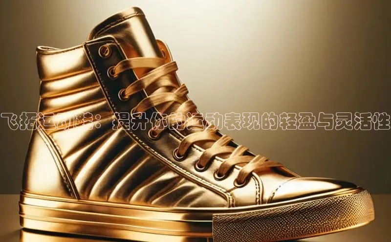 意昂3入口登录小米飞拓运动鞋：提升你的运动表现的轻盈与灵活性