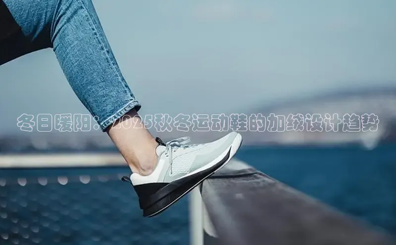 意昂3手机版官方版下载安装最新版本百度移动开放平台冬日暖阳：2025秋冬运动鞋的加绒设计趋势