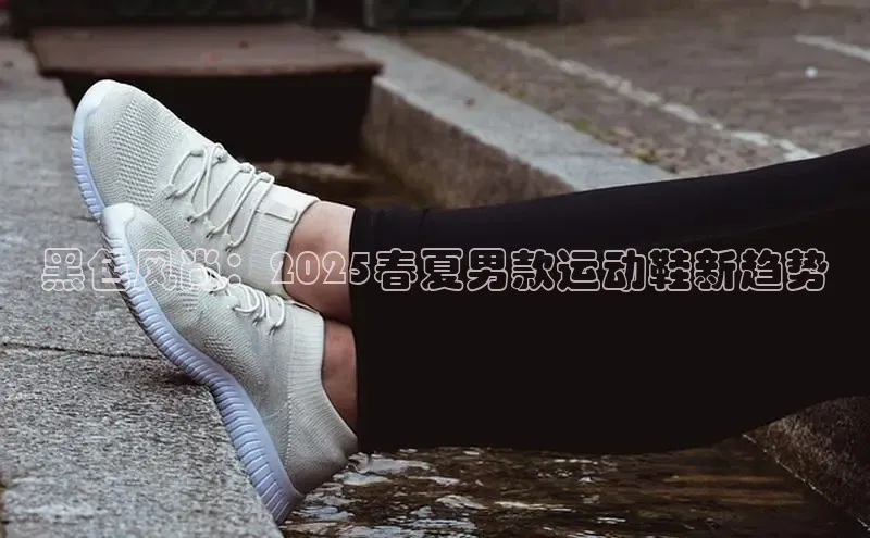 黑色风尚：2025春夏男款运动鞋新趋势