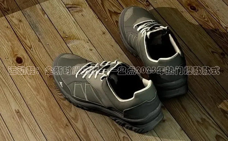 运动鞋：全新时尚选择——盘点2025年热门爆款款式