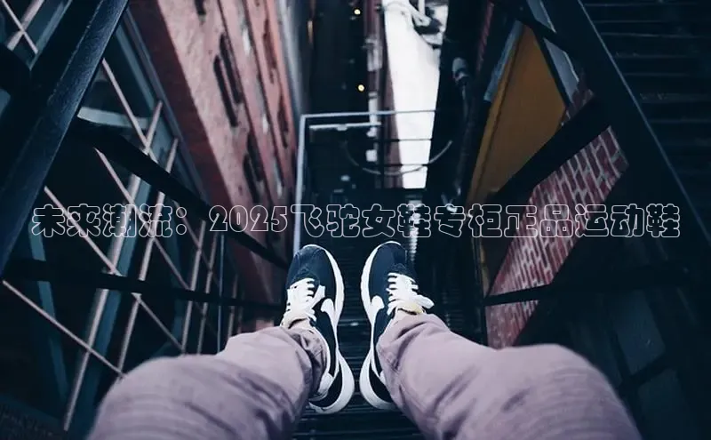 未来潮流：2025飞驼女鞋专柜正品运动鞋