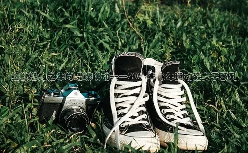 绽放魅力之年的璀璨跃动——2025本命年运动鞋女子系列