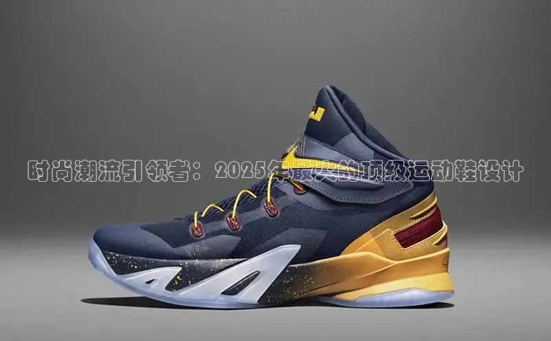 时尚潮流引领者：2025年最火的顶级运动鞋设计