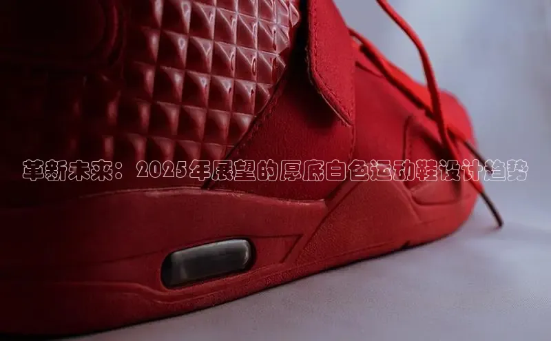 革新未来：2025年展望的厚底白色运动鞋设计趋势