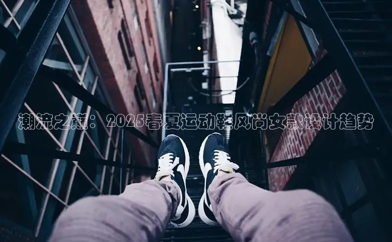 潮流之巅：2025春夏运动鞋风尚女款设计趋势