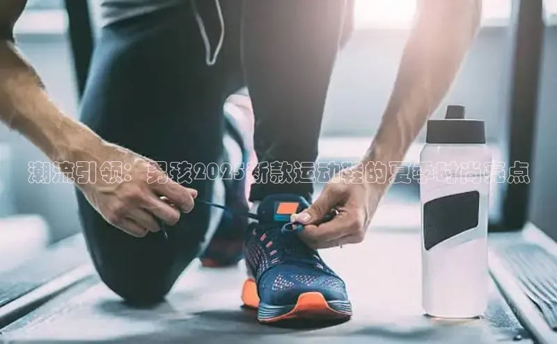 潮流引领：男孩2025新款运动鞋的夏季时尚亮点