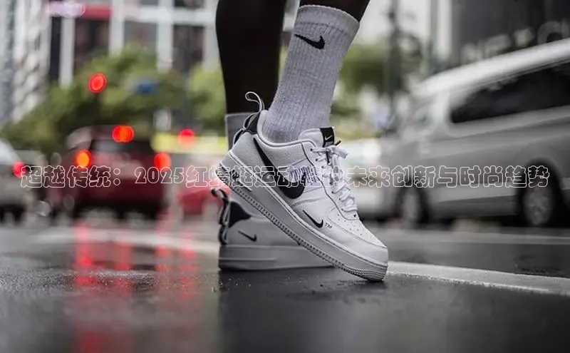 超越传统：2025红蜻蜓运动鞋的未来创新与时尚趋势